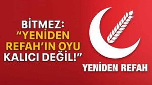 Bitmez: “Yeniden Refah’ın oyu kalıcı değil!”